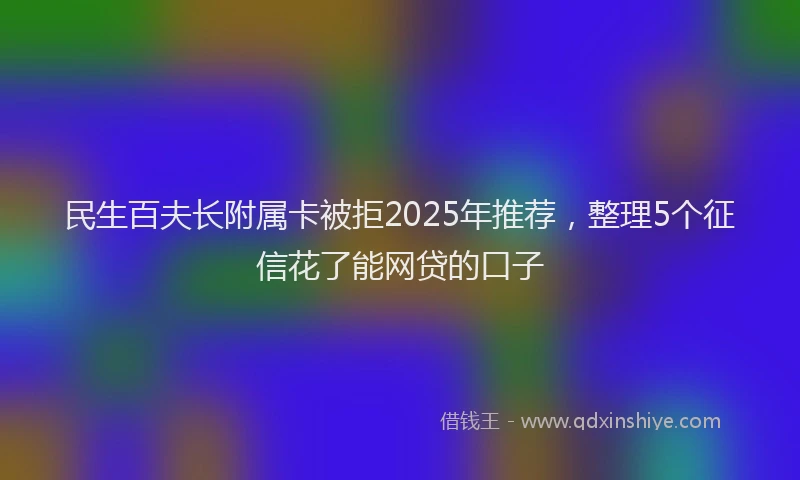 民生百夫长附属卡被拒2025年推荐，整理5个征信花了能网贷的口子