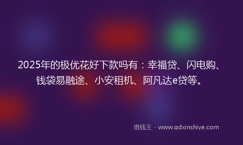 2025年的极优花好下款吗有：幸福贷、闪电购、钱袋易融途、小安租机、阿凡达e贷等。