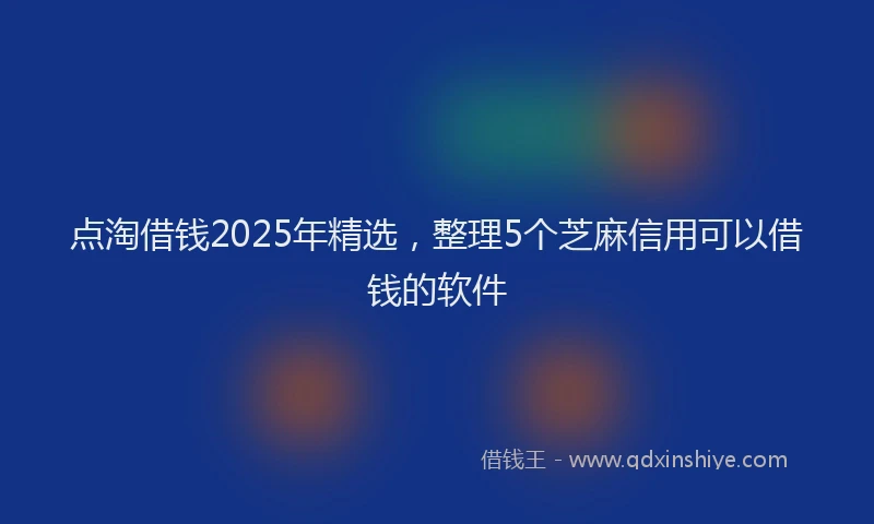 点淘借钱2025年精选，整理5个芝麻信用可以借钱的软件