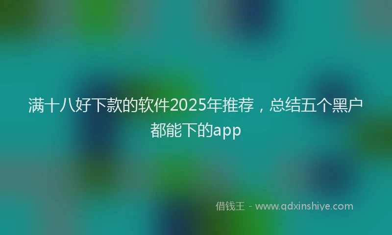 满十八好下款的软件2025年推荐，总结五个黑户都能下的app