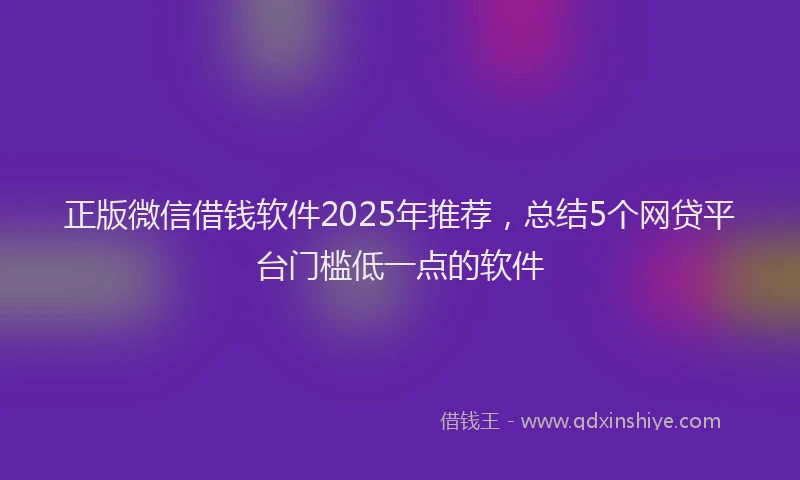 正版微信借钱软件2025年推荐，总结5个网贷平台门槛低一点的软件