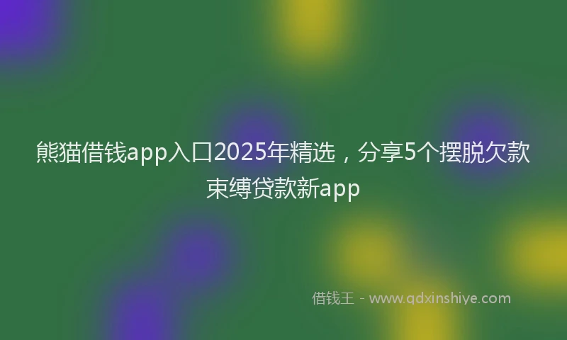 熊猫借钱app入口2025年精选，分享5个摆脱欠款束缚贷款新app