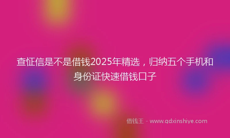 查怔信是不是借钱2025年精选，归纳五个手机和身份证快速借钱口子