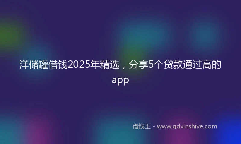 洋储罐借钱2025年精选，分享5个贷款通过高的app