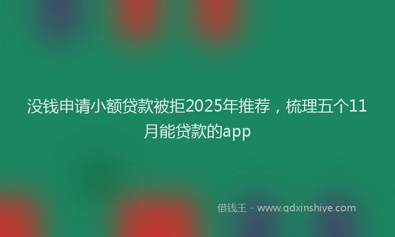 没钱申请小额贷款被拒2025年推荐，梳理五个11月能贷款的app