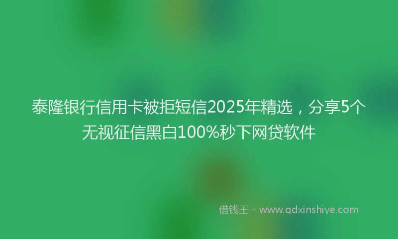 泰隆银行信用卡被拒短信2025年精选，分享5个无视征信黑白100%秒下网贷软件