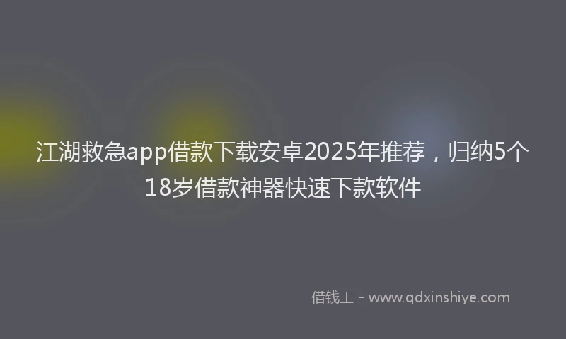 江湖救急app借款下载安卓2025年推荐，归纳5个18岁借款神器快速下款软件