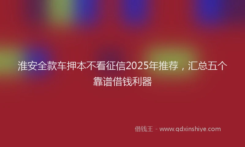 淮安全款车押本不看征信2025年推荐，汇总五个靠谱借钱利器
