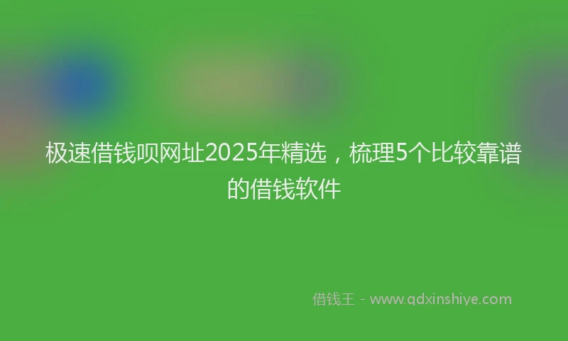极速借钱呗网址2025年精选，梳理5个比较靠谱的借钱软件