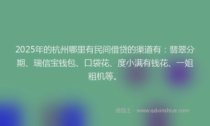 2025年的杭州哪里有民间借贷的渠道有：翡翠分期、瑞信宝钱包、口袋花、度小满有钱花、一姐租机等。