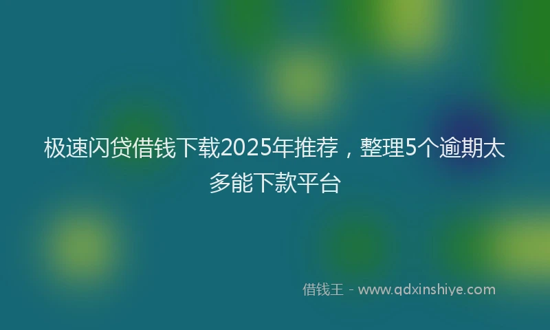 极速闪贷借钱下载2025年推荐，整理5个逾期太多能下款平台
