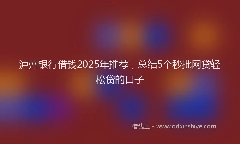 泸州银行借钱2025年推荐，总结5个秒批网贷轻松贷的口子