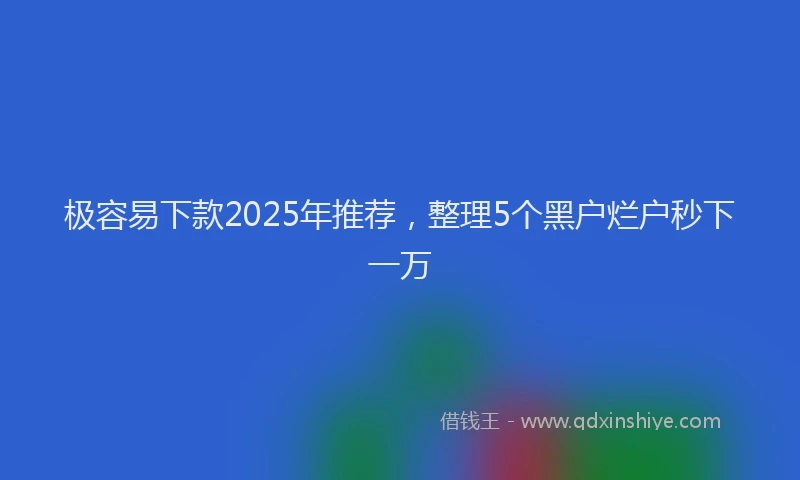 极容易下款2025年推荐，整理5个黑户烂户秒下一万