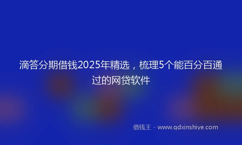 滴答分期借钱2025年精选，梳理5个能百分百通过的网贷软件