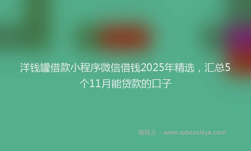 洋钱罐借款小程序微信借钱2025年精选，汇总5个11月能贷款的口子