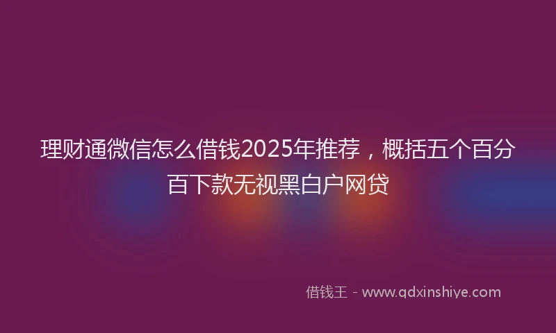 理财通微信怎么借钱2025年推荐，概括五个百分百下款无视黑白户网贷