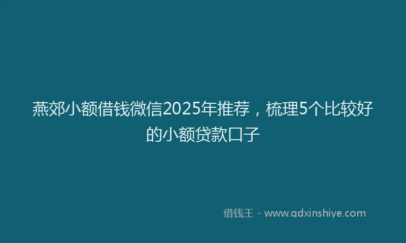 燕郊小额借钱微信2025年推荐，梳理5个比较好的小额贷款口子