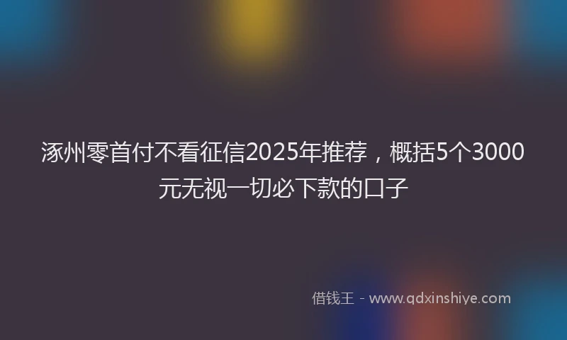 涿州零首付不看征信2025年推荐，概括5个3000元无视一切必下款的口子