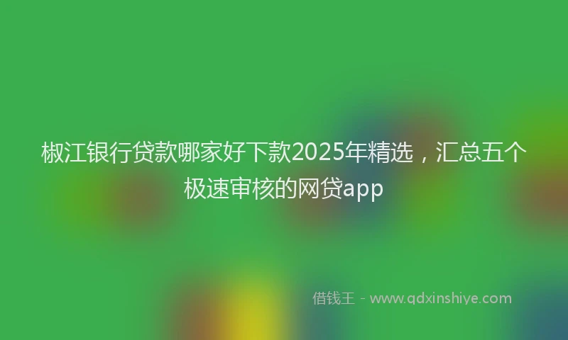 椒江银行贷款哪家好下款2025年精选，汇总五个极速审核的网贷app