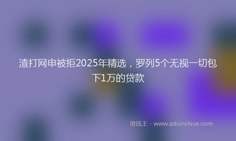 渣打网申被拒2025年精选，罗列5个无视一切包下1万的贷款