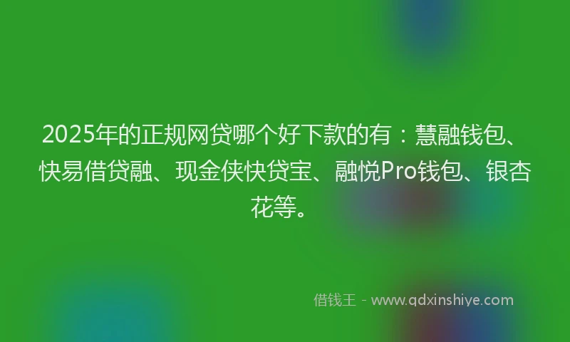 2025年的正规网贷哪个好下款的有：慧融钱包、快易借贷融、现金侠快贷宝、融悦Pro钱包、银杏花等。