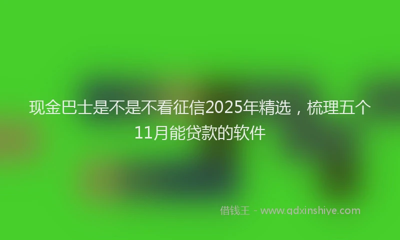 现金巴士是不是不看征信2025年精选，梳理五个11月能贷款的软件