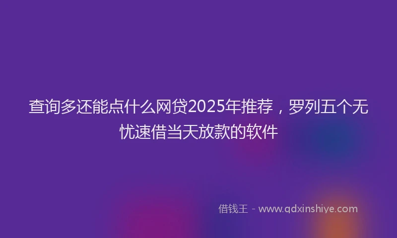 查询多还能点什么网贷2025年推荐，罗列五个无忧速借当天放款的软件