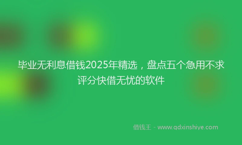 毕业无利息借钱2025年精选，盘点五个急用不求评分快借无忧的软件