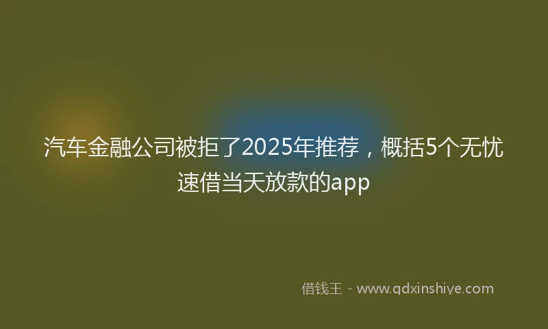 汽车金融公司被拒了2025年推荐，概括5个无忧速借当天放款的app