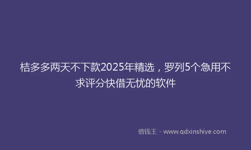 桔多多两天不下款2025年精选，罗列5个急用不求评分快借无忧的软件