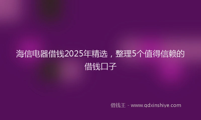 海信电器借钱2025年精选，整理5个值得信赖的借钱口子