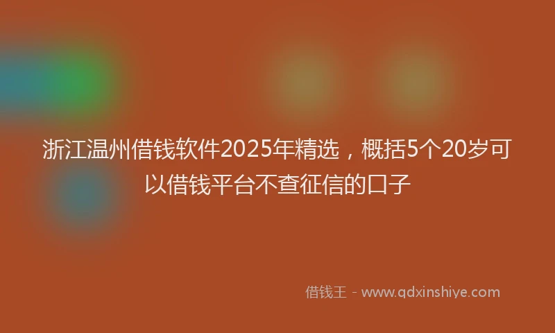 浙江温州借钱软件2025年精选，概括5个20岁可以借钱平台不查征信的口子
