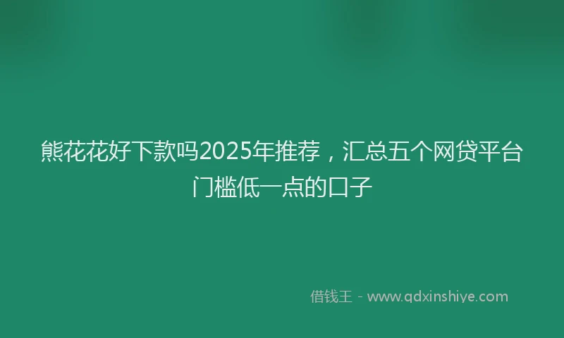 熊花花好下款吗2025年推荐，汇总五个网贷平台门槛低一点的口子