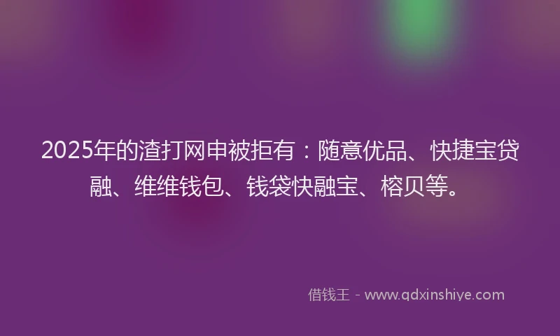 2025年的渣打网申被拒有：随意优品、快捷宝贷融、维维钱包、钱袋快融宝、榕贝等。
