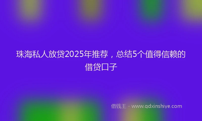 珠海私人放贷2025年推荐，总结5个值得信赖的借贷口子
