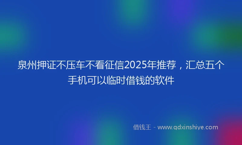 泉州押证不压车不看征信2025年推荐，汇总五个手机可以临时借钱的软件