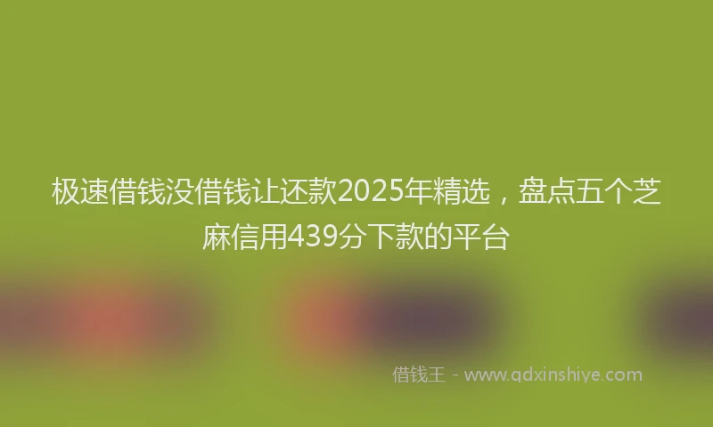 极速借钱没借钱让还款2025年精选，盘点五个芝麻信用439分下款的平台