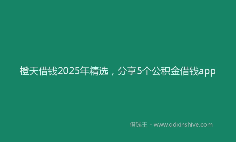 橙天借钱2025年精选，分享5个公积金借钱app