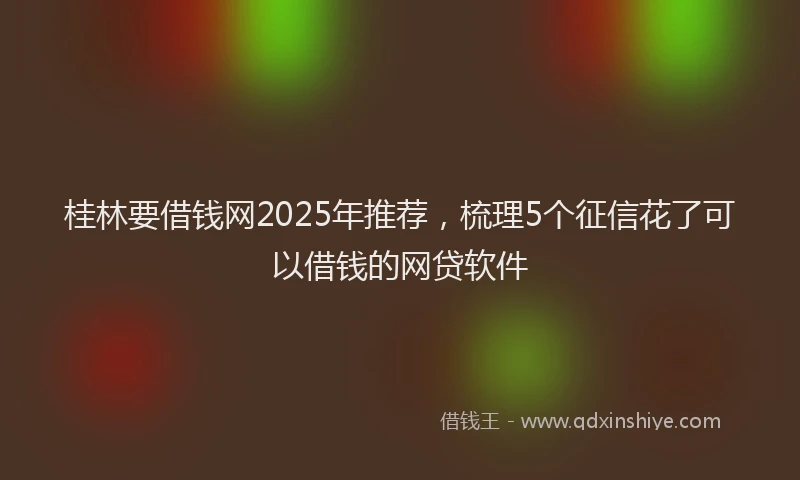 桂林要借钱网2025年推荐，梳理5个征信花了可以借钱的网贷软件
