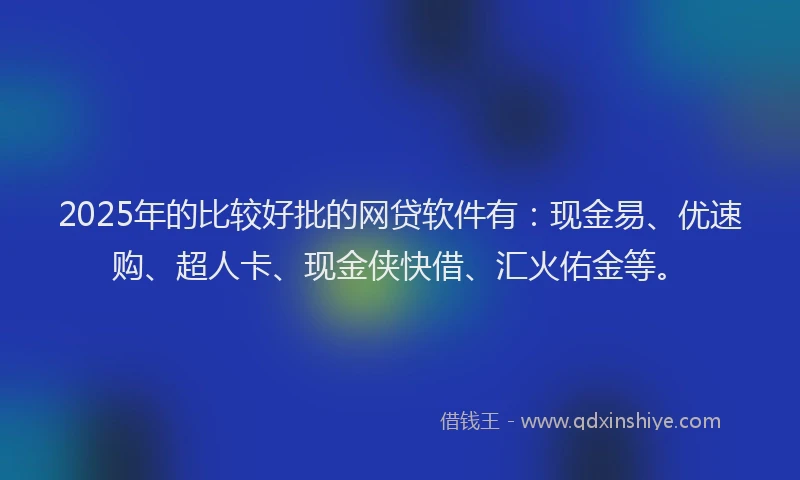 2025年的比较好批的网贷软件有：现金易、优速购、超人卡、现金侠快借、汇火佑金等。