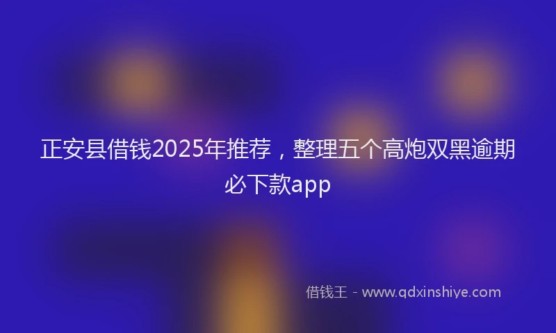 正安县借钱2025年推荐，整理五个高炮双黑逾期必下款app