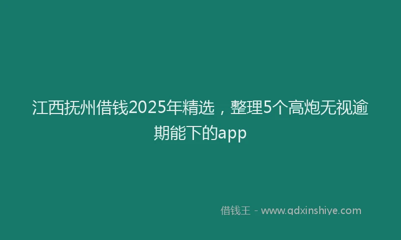 江西抚州借钱2025年精选，整理5个高炮无视逾期能下的app