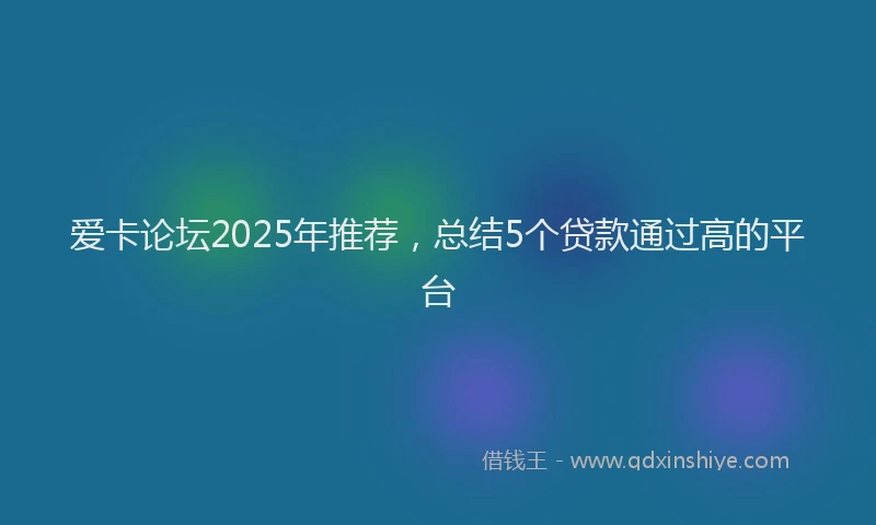 爱卡论坛2025年推荐，总结5个贷款通过高的平台