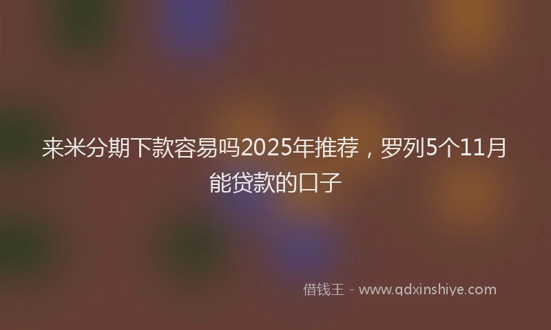 来米分期下款容易吗2025年推荐，罗列5个11月能贷款的口子