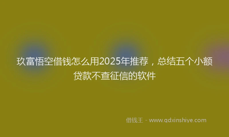 玖富悟空借钱怎么用2025年推荐，总结五个小额贷款不查征信的软件