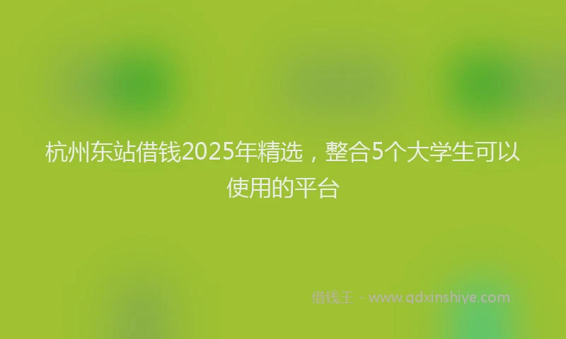 杭州东站借钱2025年精选，整合5个大学生可以使用的平台