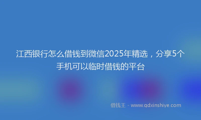 江西银行怎么借钱到微信2025年精选，分享5个手机可以临时借钱的平台