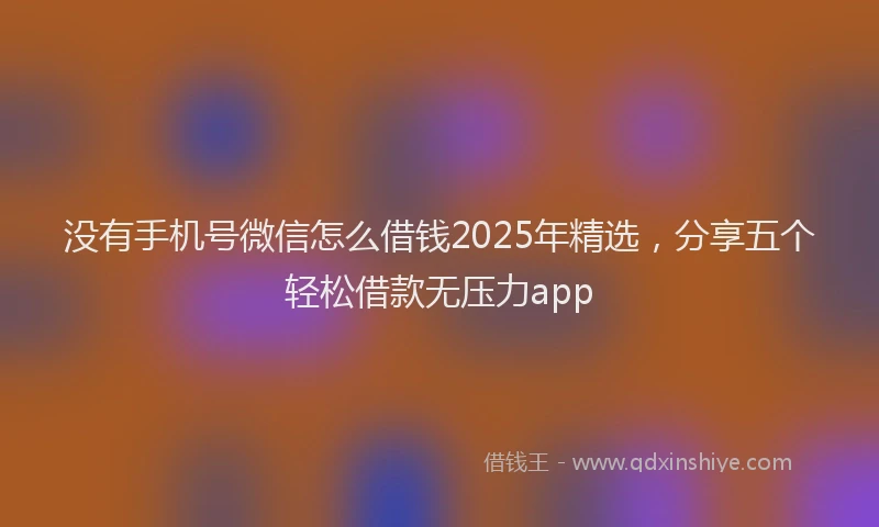 没有手机号微信怎么借钱2025年精选，分享五个轻松借款无压力app