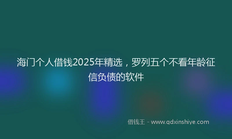 海门个人借钱2025年精选，罗列五个不看年龄征信负债的软件