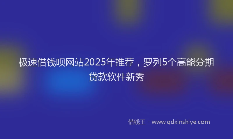 极速借钱呗网站2025年推荐，罗列5个高能分期贷款软件新秀